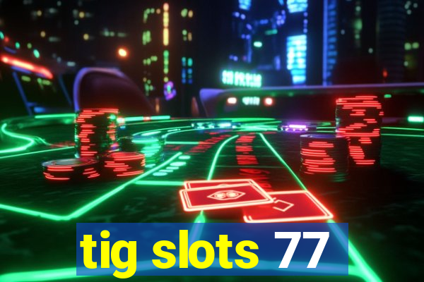 tig slots 77